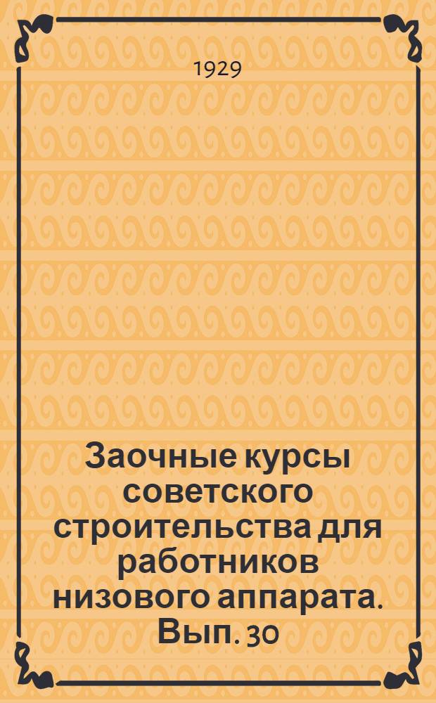 Заочные курсы советского строительства для работников низового аппарата. Вып. 30 : Коммунальное хозяйство или сельское благоустройство