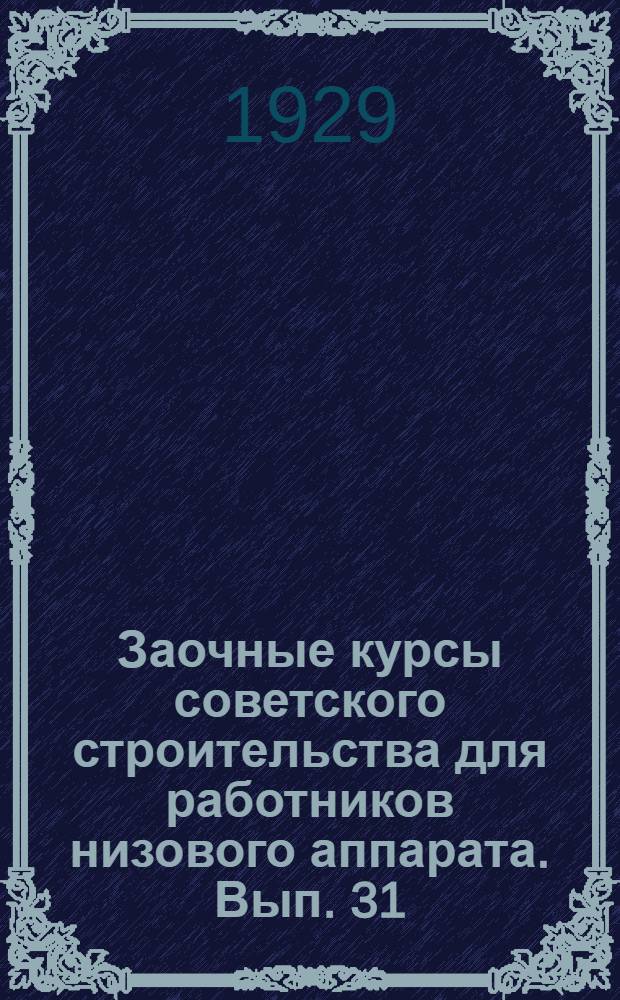 Заочные курсы советского строительства для работников низового аппарата. Вып. 31 : Коммунальное хозяйство или сельское благоустройство