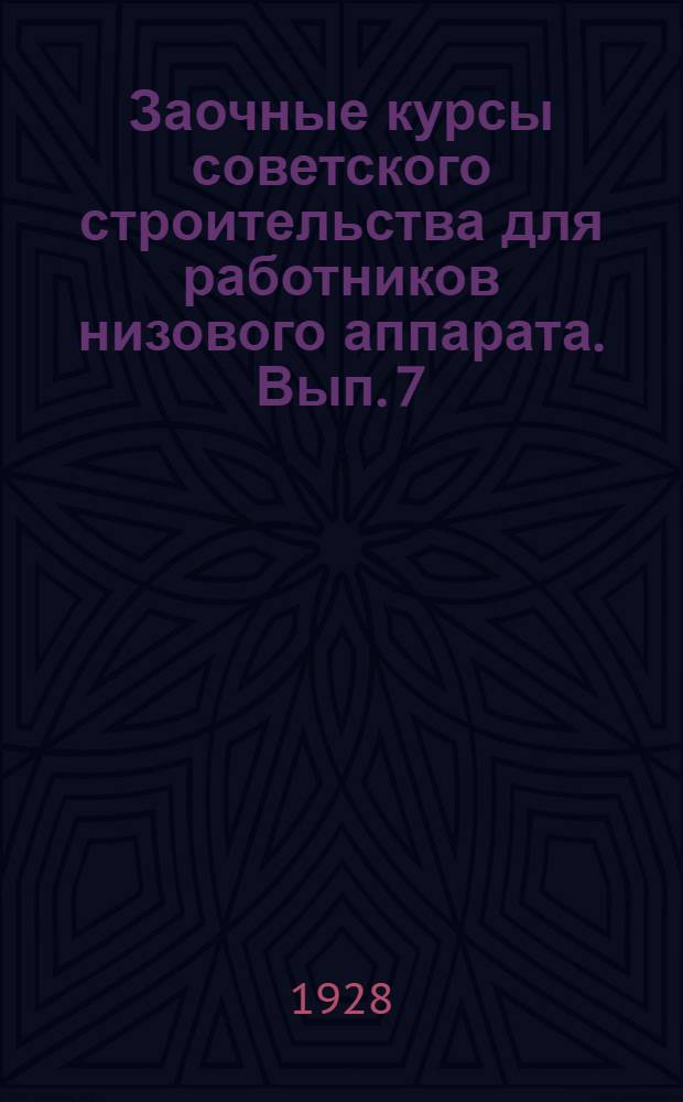 Заочные курсы советского строительства для работников низового аппарата. Вып. 7 : Организация местного советского аппарата