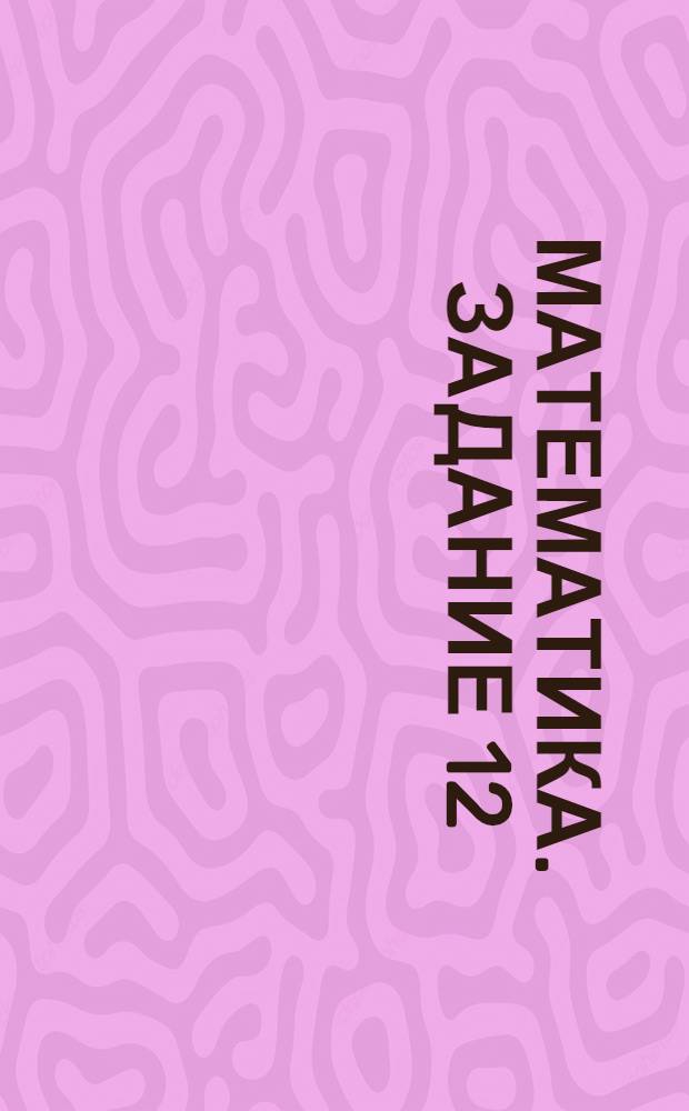 Математика. Задание 12