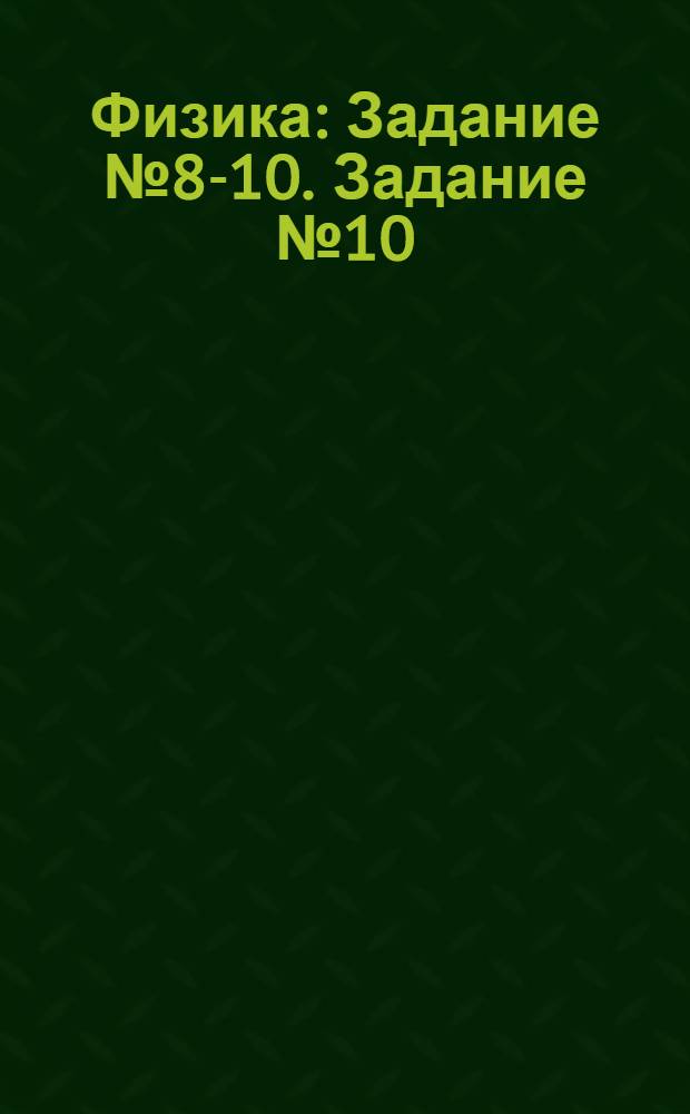 Физика : Задание № 8-10. Задание № 10