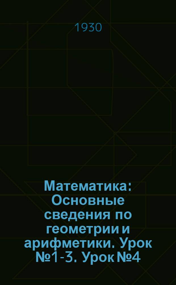 Математика : Основные сведения по геометрии и арифметики. Урок № 1-3. Урок № 4