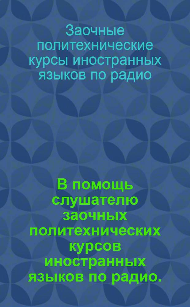 В помощь слушателю заочных политехнических курсов иностранных языков по радио. (Англ. отд-ние)