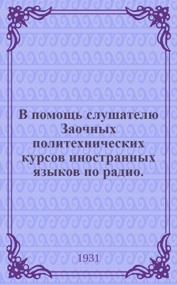 В помощь слушателю Заочных политехнических курсов иностранных языков по радио. (Немецкое отделение) : Из книги О.Г. Никоновой "Рабочая книга по немецкому языку для заочников и радиослушателей". ЛОУЧГиз 1931 г