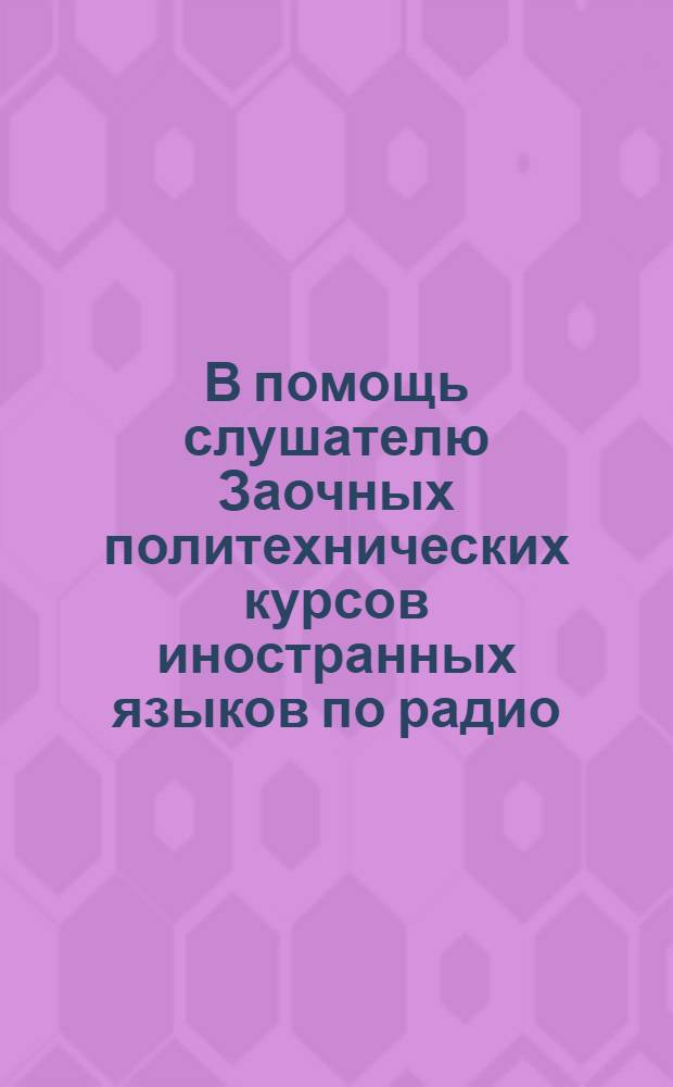 В помощь слушателю Заочных политехнических курсов иностранных языков по радио : Из книги О.Г. Никоновой "Рабочая книга по немецкому языку для заочников и радиослушателей". ЛОУЧГиз 1931 г. Вып. 2. Урок 7-12