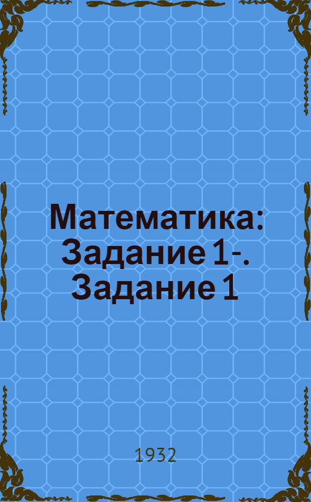 Математика : Задание 1-. Задание 1