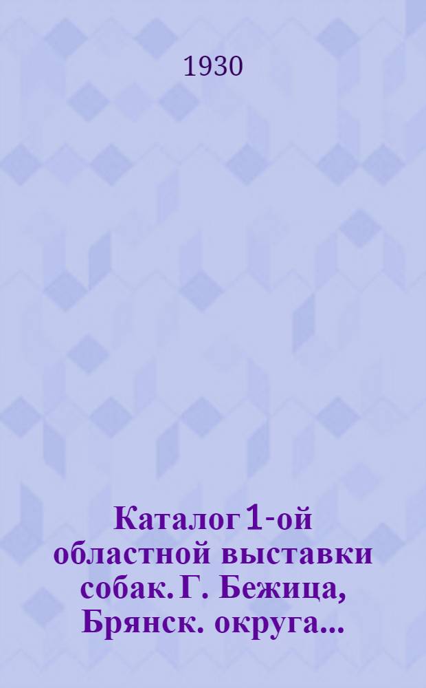 Каталог 1-ой областной выставки собак. Г. Бежица, Брянск. округа ...