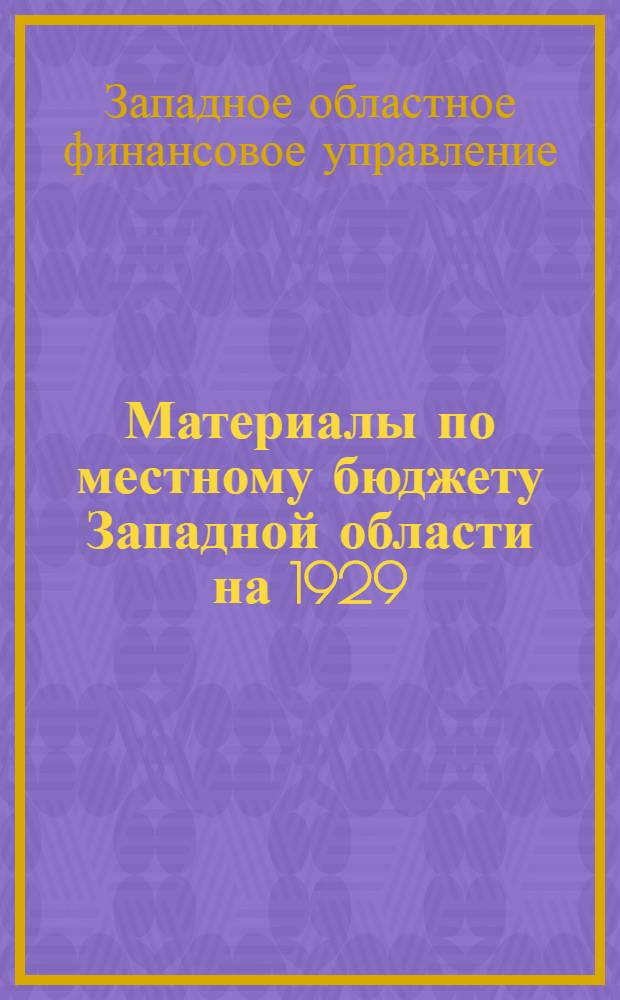 Материалы по местному бюджету Западной области на 1929/30 г. : (К пленуму Зап. обл. исполн. ком. 1-го созыва)