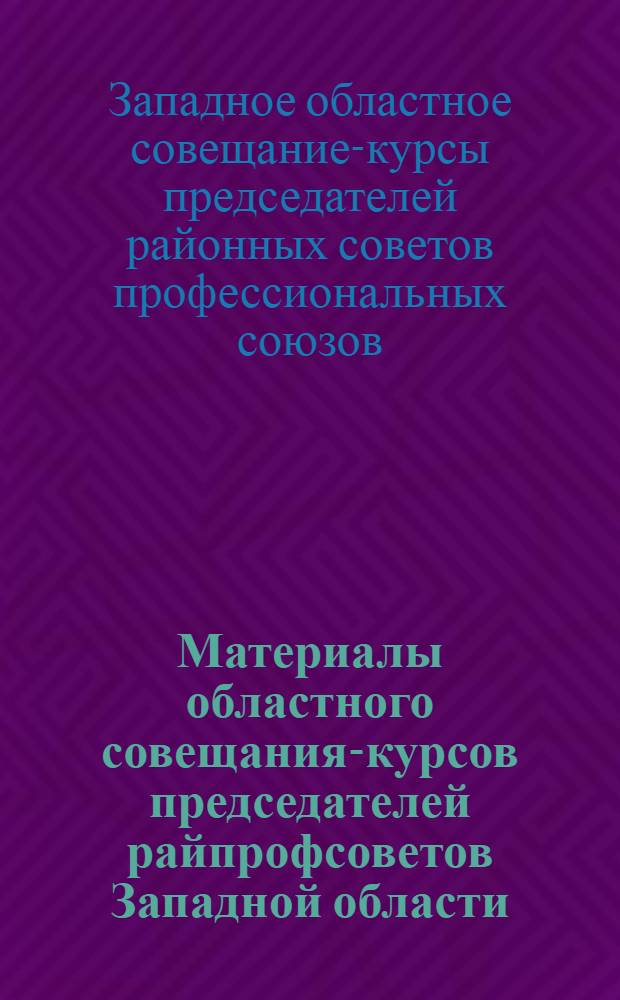 Материалы областного совещания-курсов председателей райпрофсоветов Западной области. 6-11 окт. 1930 г.
