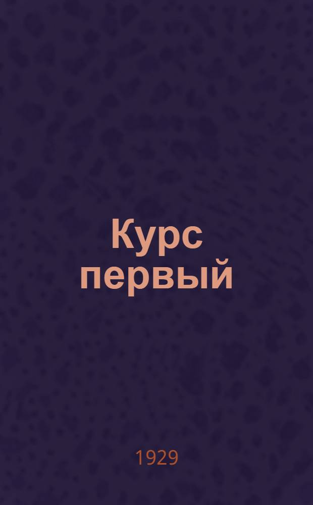 Курс первый : 1929 [учеб. год.] № 1-7. № 1-7