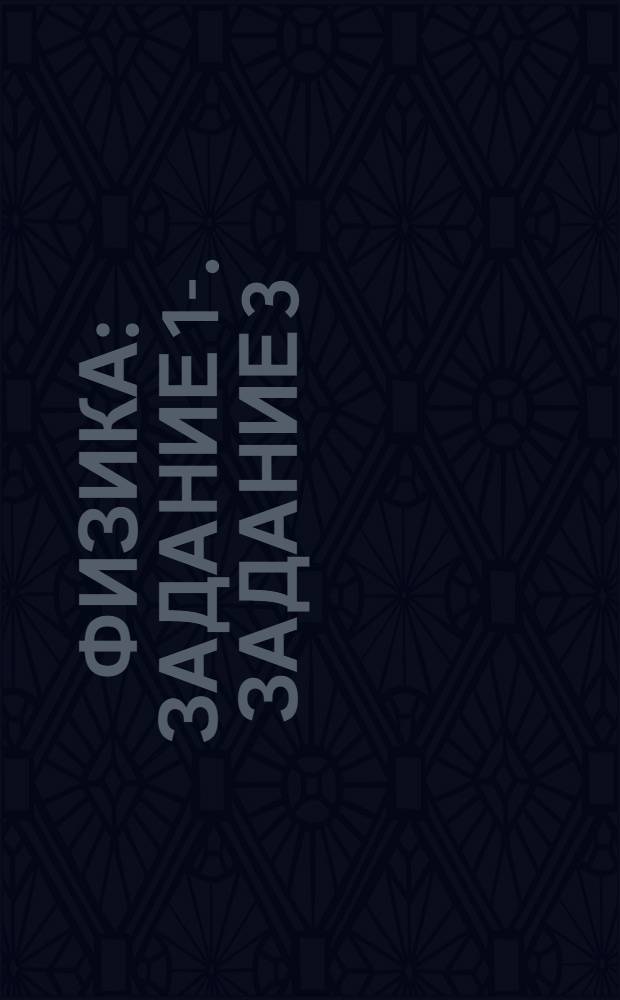 Физика : Задание 1-. Задание 3