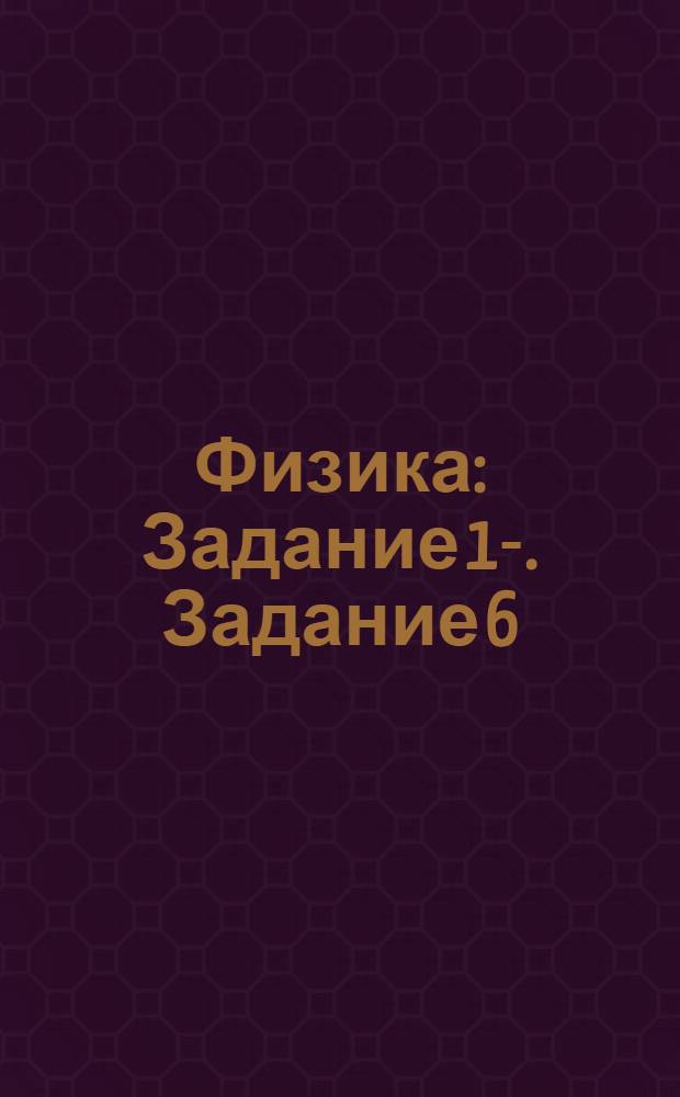 Физика : Задание 1-. Задание 6