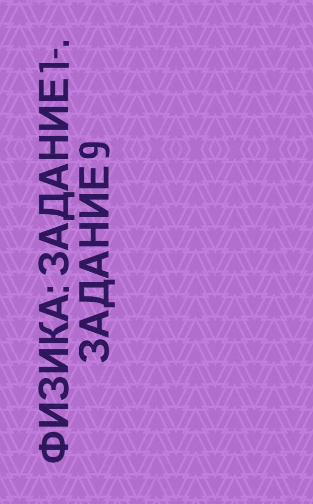 Физика : Задание 1-. Задание 9