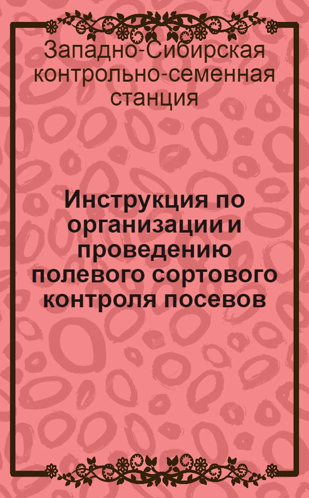 Инструкция по организации и проведению полевого сортового контроля посевов (апробации) в Западно-Сибирском крае в 1932 году : (Зерновые, подсолнечник, клевер красный, америк. пырей)