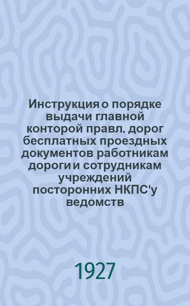 Инструкция о порядке выдачи главной конторой правл. дорог бесплатных проездных документов работникам дороги и сотрудникам учреждений посторонних НКПС'у ведомств, находящимся в районе Гомельского узла