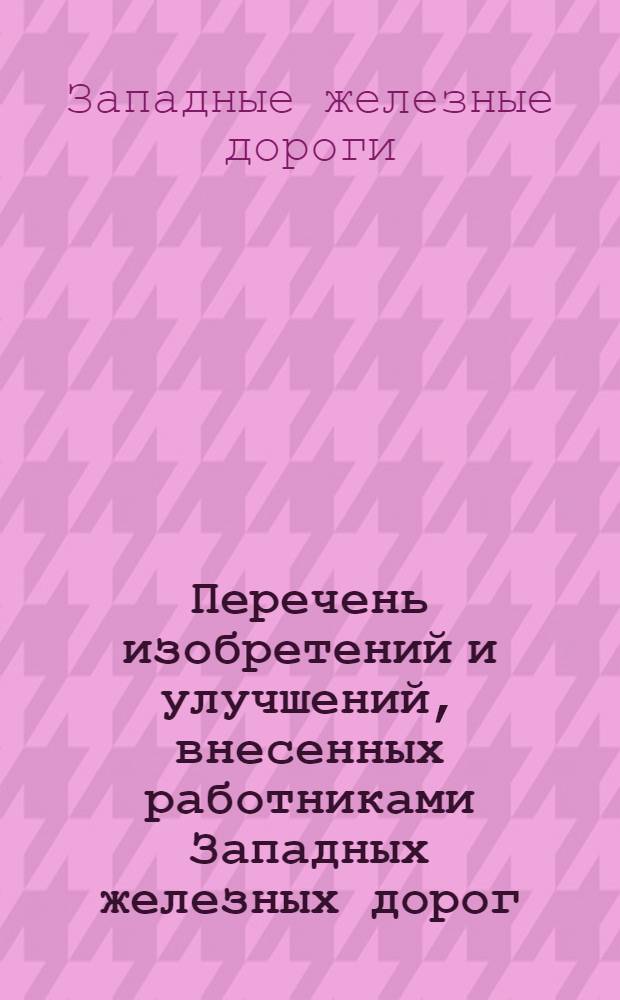 [Перечень] изобретений и улучшений, внесенных работниками Западных железных дорог