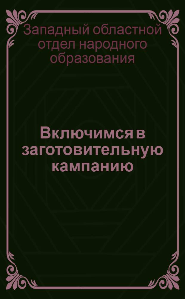 Включимся в заготовительную кампанию : Инструктивно-методическое письмо Зап. облоно всем культ.-просвет. учреждениям