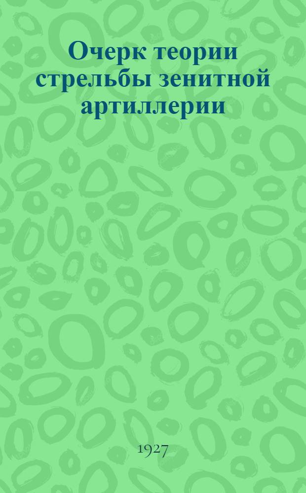 Очерк теории стрельбы зенитной артиллерии : Посвящается XIV и XV выпуску