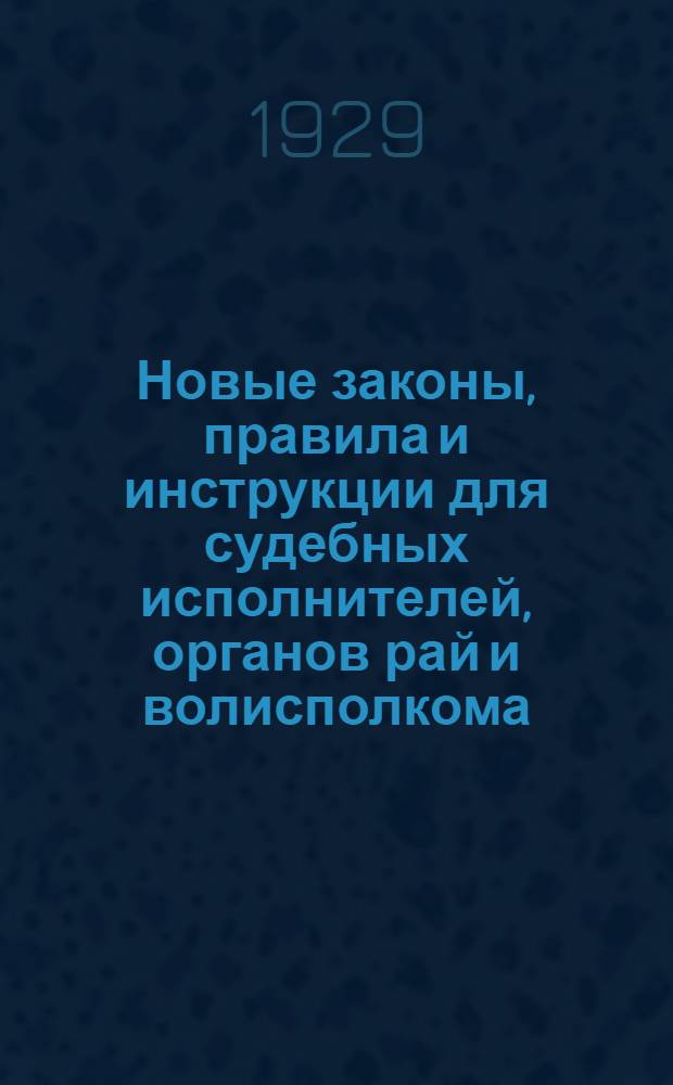 Новые законы, правила и инструкции для судебных исполнителей, органов рай и волисполкома, сельсоветов, милиции и финорганов об исполнении судебных решений, приговоров, определений и постановлений; решений арбитражных и земельных комиссий; постановлений третейских судов и примирительно-конфликтных органов; о производстве взысканий по исполнительным надписям нотариальных контор; об исполнительных действиях по охране наследственных имуществ; о производстве реквизиции и конфискации и административных взысканий : (С прил. справочных материалов, форм делопроизводства и отчетности)