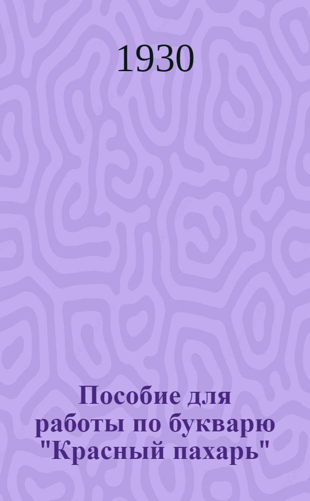 Пособие для работы по букварю "Красный пахарь" : Поурочные методразработки для занятий в школах грамоты и индивидуально-групповым порядком