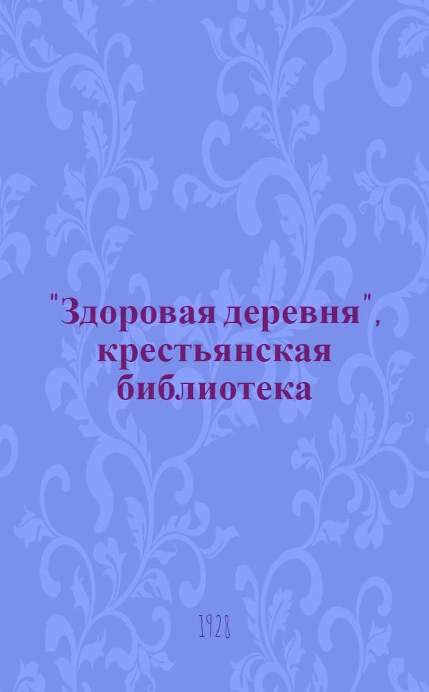 "Здоровая деревня", [крестьянская библиотека] : Вып. 1 -