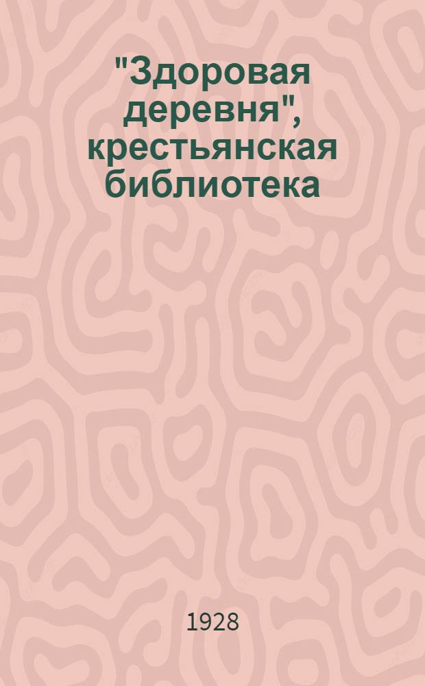 "Здоровая деревня", [крестьянская библиотека] : Вып. 1 -. Вып. 14 : Как содержать крестьянскую избу