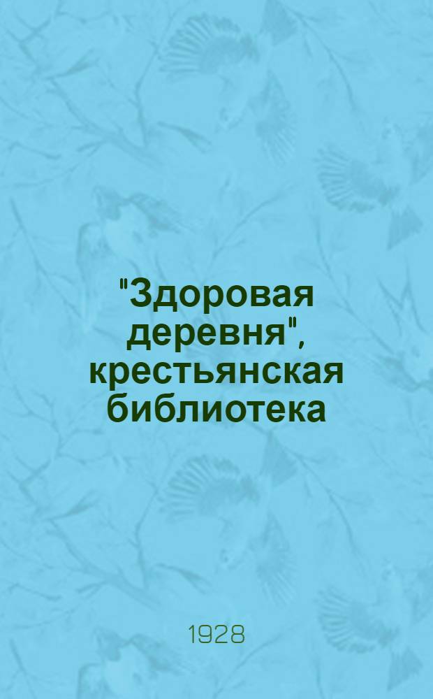 "Здоровая деревня", [крестьянская библиотека] : Вып. 1 -. Вып. 17 : Какая с сивинцами беда случилась