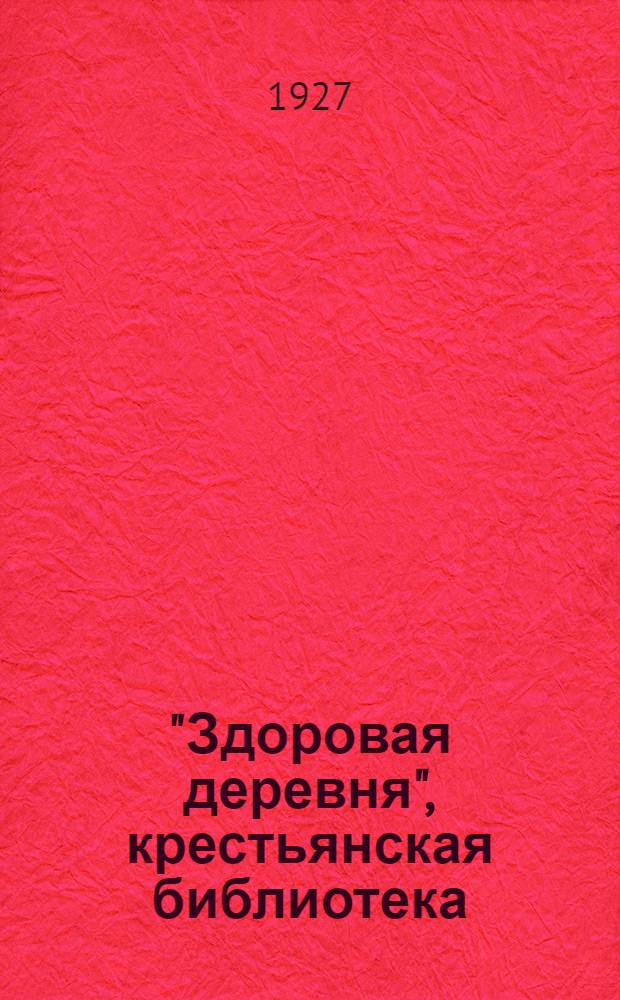 "Здоровая деревня", [крестьянская библиотека] : Вып. 1 -