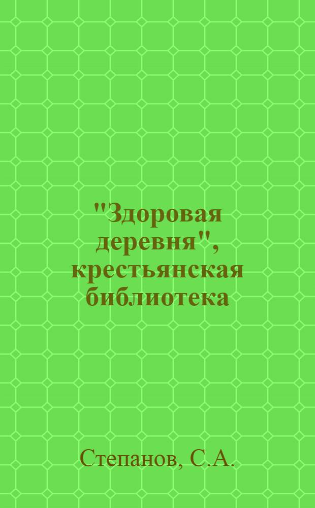 "Здоровая деревня", [крестьянская библиотека] : Вып. 1 -. Вып. 1 : Как строить здоровую крестьянскую избу