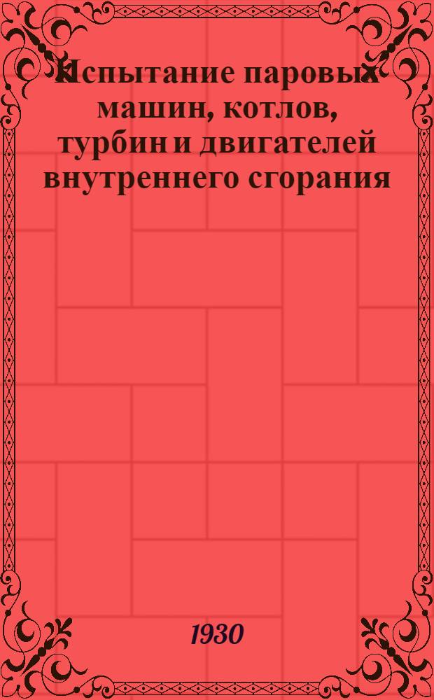 Испытание паровых машин, котлов, турбин и двигателей внутреннего сгорания