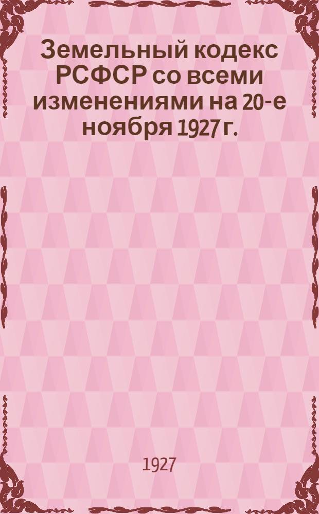 Земельный кодекс РСФСР со всеми изменениями на 20-е ноября 1927 г. : С алфавитно-предметным указателем : Изд. официальное