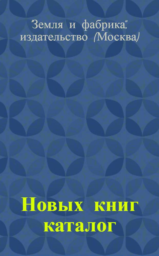 Новых книг каталог : Акц. изд-ское о-во "Земля и фабрика" (ЗиФ)