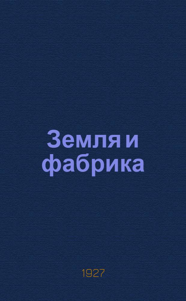 Земля и фабрика : Альманах [Кн.] I-. [Кн.] 7