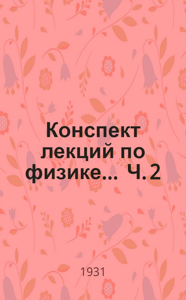 Конспект лекций по физике ... Ч. 2 : Электричество ; Магнетизм ; Радиоактивность