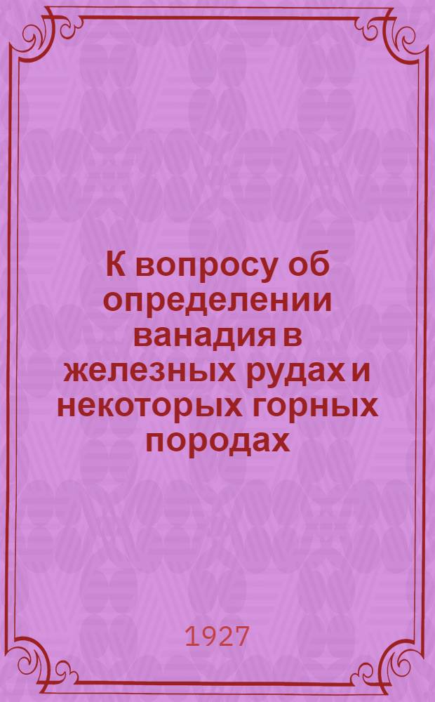 К вопросу об определении ванадия в железных рудах и некоторых горных породах : Из геохим. лаборатории Ин-та прикладной минералогии и металлургии