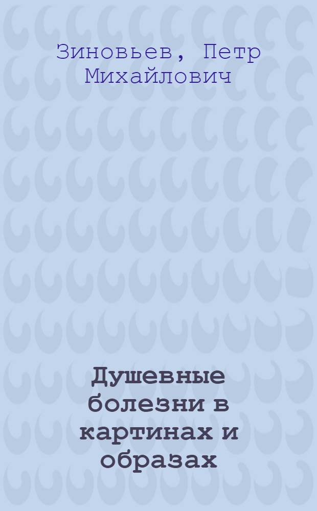 Душевные болезни в картинах и образах : Психозы, их сущность и формы проявления