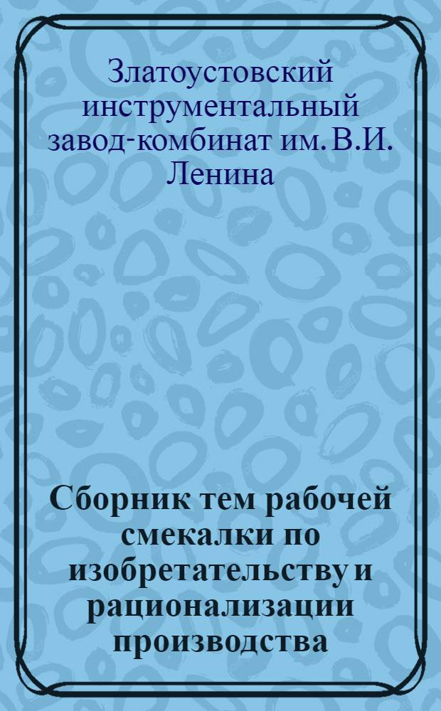 Сборник тем рабочей смекалки по изобретательству и рационализации производства : В помощь промфинплану 1931 г. Вып. I-