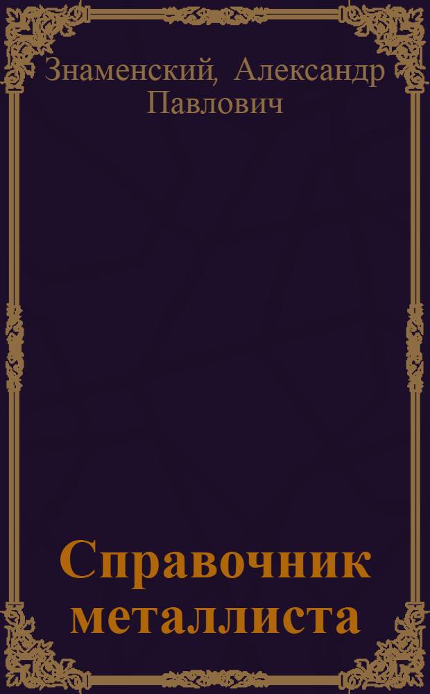 Справочник металлиста : Перераб. и доп. инж.-техн. А.П. Знаменским справочник "Technisches Hilfsbuch" фирмы "Schuchardt & Schütte"