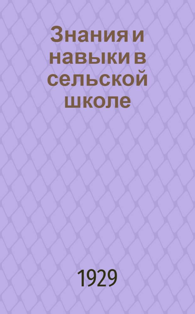 Знания и навыки в сельской школе : Программы занятий и фактическое их выполнение в школах. - Качество знаний и навыков учащихся. - Меры к поднятию качества работы