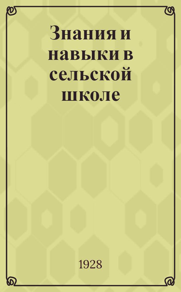 Знания и навыки в сельской школе : Программы занятий и фактическое их выполнение в школах. - Качество знаний и навыков учащихся. - Меры к поднятию качества работы