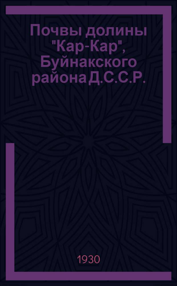 Почвы долины "Кар-Кар", Буйнакского района Д.С.С.Р. : Из работ Сев.-Кав. опытно-мелиоративной станции
