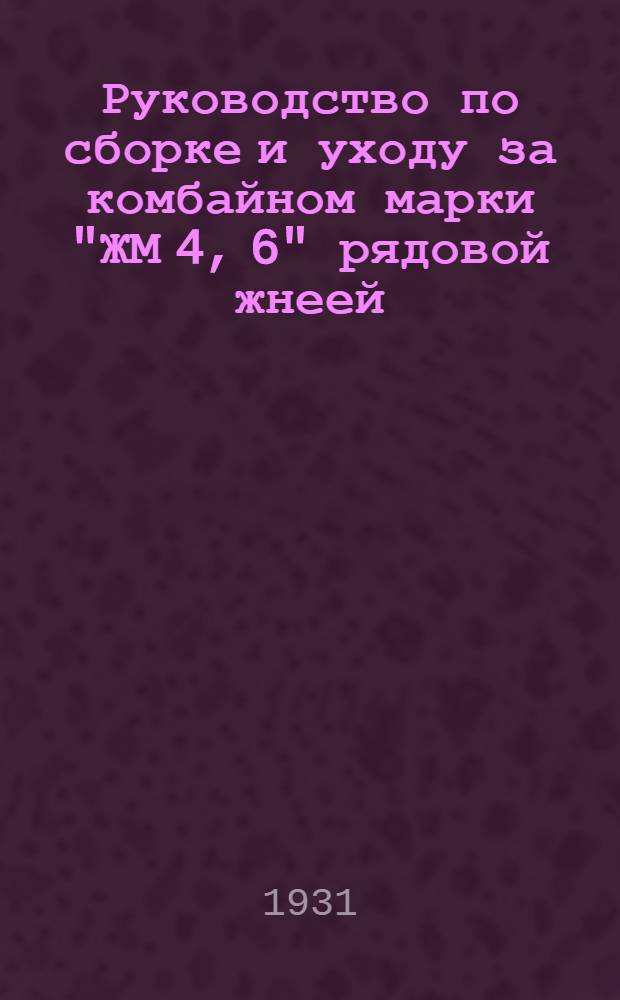 Руководство по сборке и уходу за комбайном марки "ЖМ 4, 6" рядовой жнеей (виндроуэром) и подборщиком (пик-оп) производства государственного завода сельско-хозяйственного машиностроения "Коммунар" г. Запорожье на Днепре