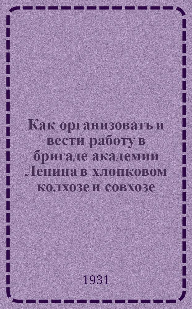 Как организовать и вести работу в бригаде академии Ленина в хлопковом колхозе и совхозе : Руководство для бригад-кружков массового опытничества, рационализации и изобретательства в новых хлопковых районах СССР