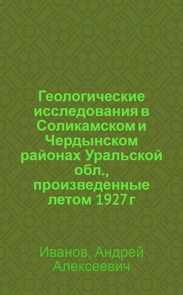 Геологические исследования в Соликамском и Чердынском районах Уральской обл., произведенные летом 1927 г.