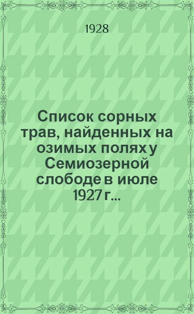 Список сорных трав, найденных на озимых полях у Семиозерной слободе в июле 1927 г. ...