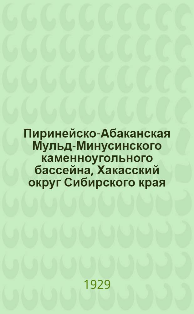 Пиринейско-Абаканская Мульд-Минусинского каменноугольного бассейна, Хакасский округ Сибирского края : Предварит. отчет о работах 1926/27 г