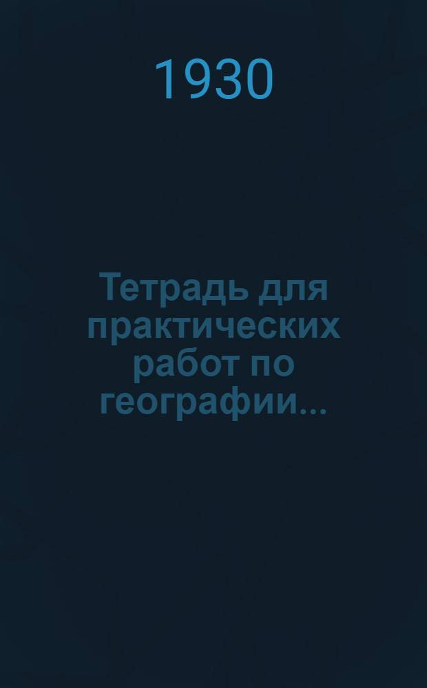 Тетрадь для практических работ по географии .. : Ч. I. Ч. 1 : Курс вступительный