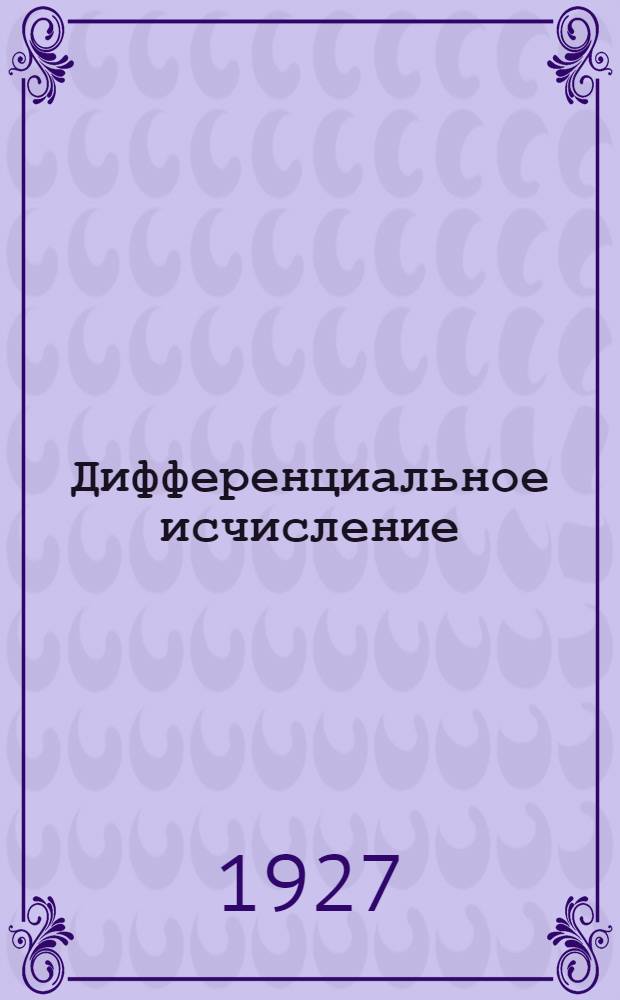 Дифференциальное исчисление : Ч. 1-. Ч. 1