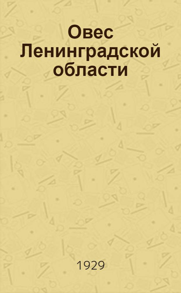 Овес Ленинградской области : (Ботанико-агр. очерк) : (Из работ Секции селекции Всесоюз. ин-та прикладной ботаники и новых культур)