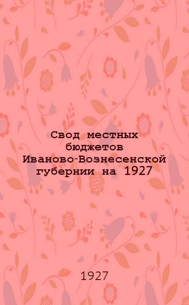 Свод местных бюджетов Иваново-Вознесенской губернии на 1927/28 год и объяснительная записка к нему